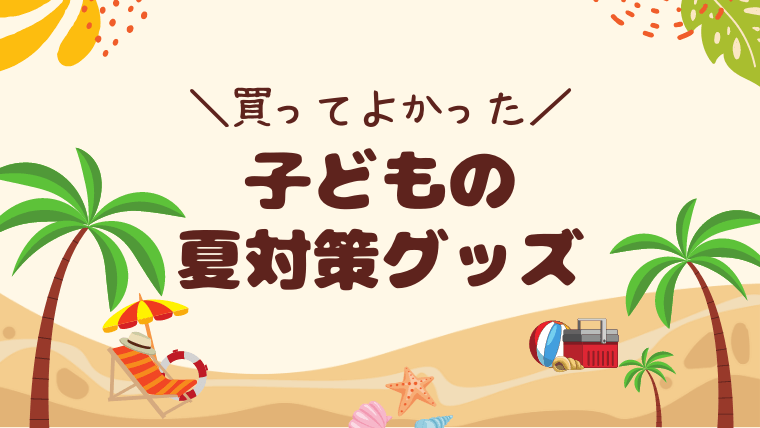 買ってよかった 子供の夏対策グッズ ５選 暑い夏を乗り切るために準備必須 ちゃきちゃきコアラ生活ブログ